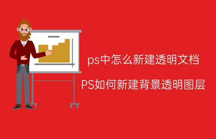 ps中怎么新建透明文档 PS如何新建背景透明图层？